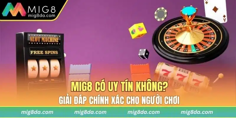 Giải đáp chi tiết Mig8 có uy tín không