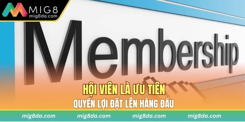 Hội viên là ưu tiên, quyền lợi đặt lên hàng đầu