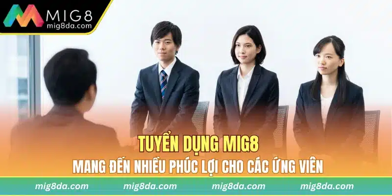 Tuyển dụng Mig8 mang đến nhiều phúc lợi cho các ứng viên